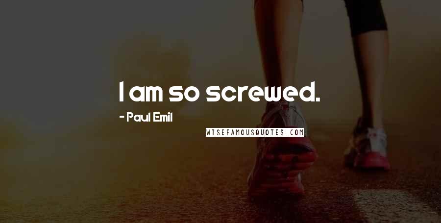 Paul Emil Quotes: I am so screwed.
