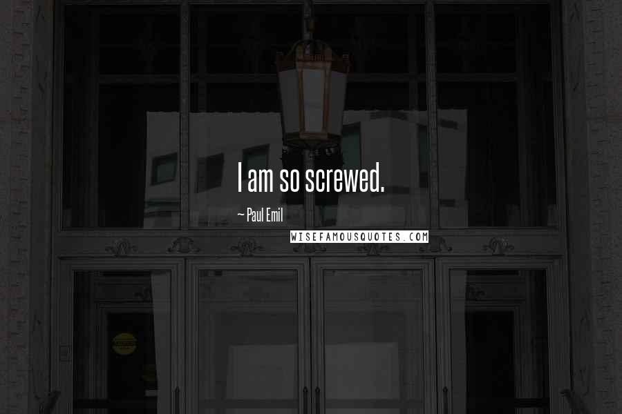 Paul Emil Quotes: I am so screwed.