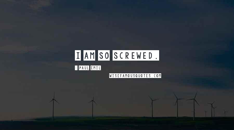 Paul Emil Quotes: I am so screwed.