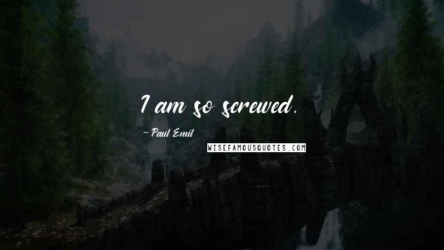 Paul Emil Quotes: I am so screwed.