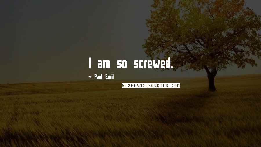 Paul Emil Quotes: I am so screwed.