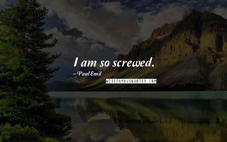 Paul Emil Quotes: I am so screwed.