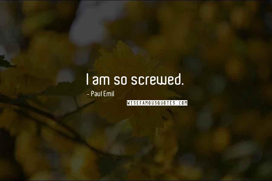 Paul Emil Quotes: I am so screwed.