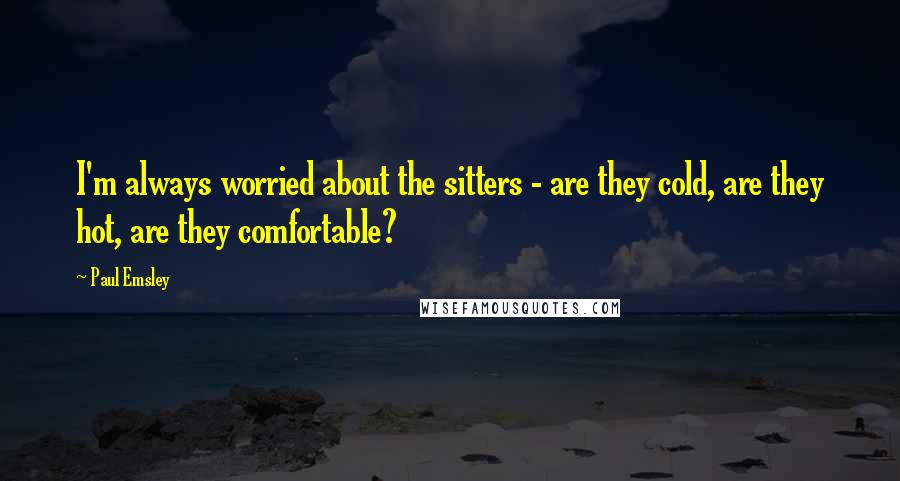 Paul Emsley Quotes: I'm always worried about the sitters - are they cold, are they hot, are they comfortable?