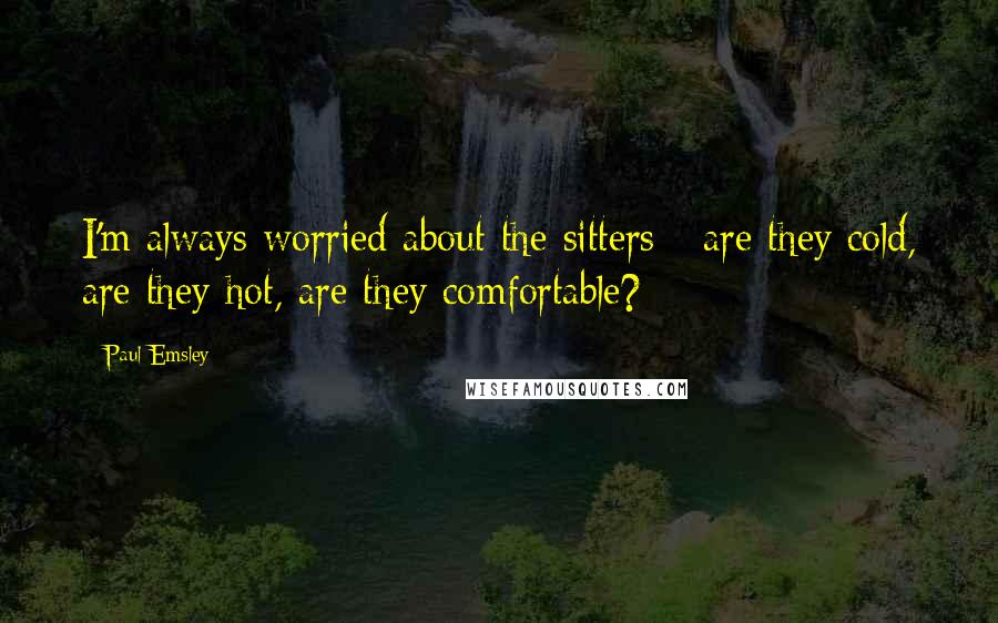 Paul Emsley Quotes: I'm always worried about the sitters - are they cold, are they hot, are they comfortable?