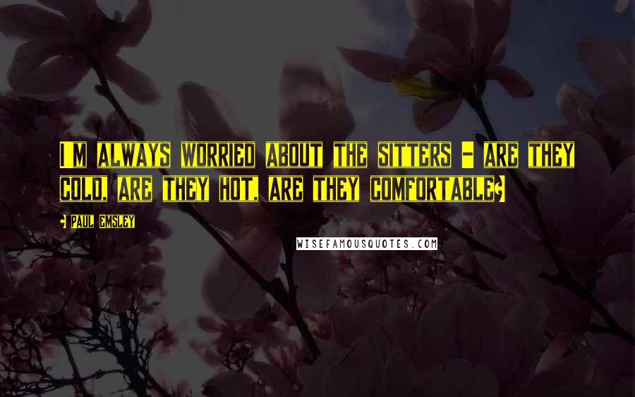 Paul Emsley Quotes: I'm always worried about the sitters - are they cold, are they hot, are they comfortable?