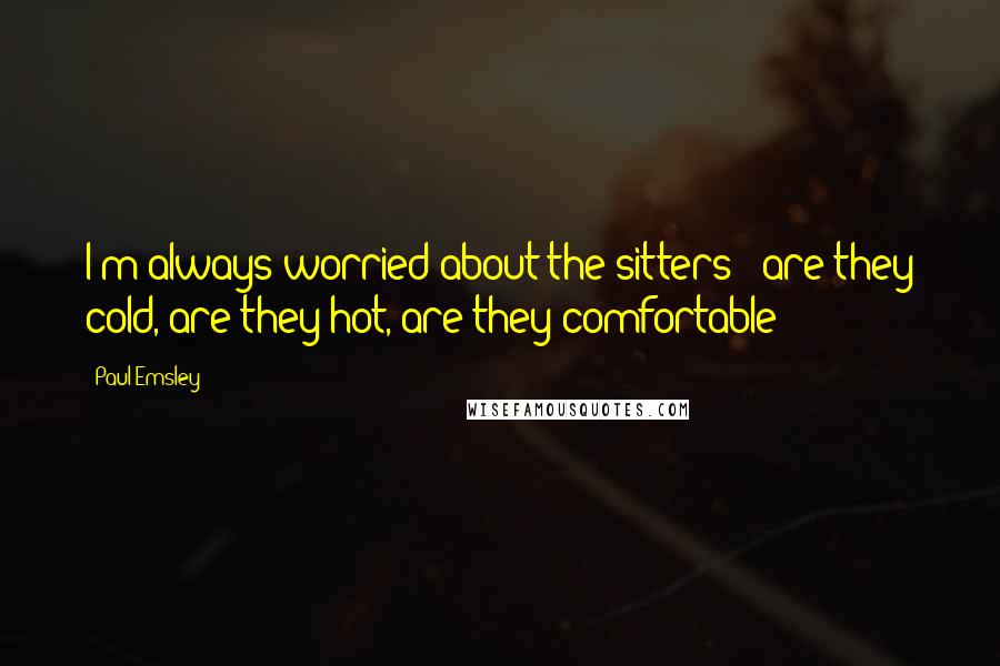 Paul Emsley Quotes: I'm always worried about the sitters - are they cold, are they hot, are they comfortable?