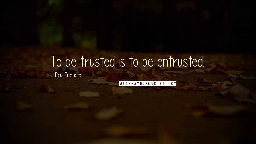 Paul Enenche Quotes: To be trusted is to be entrusted.