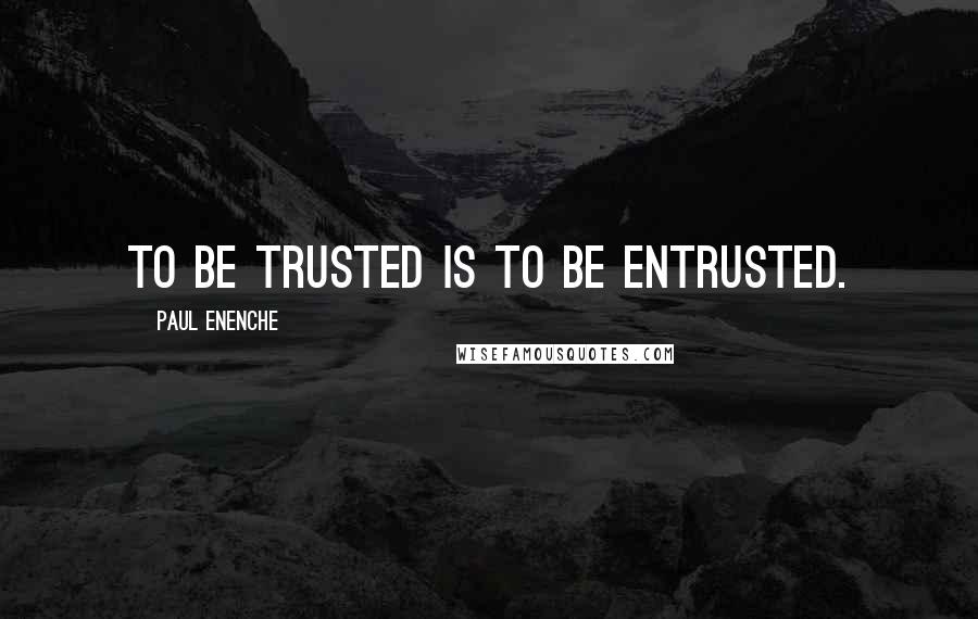 Paul Enenche Quotes: To be trusted is to be entrusted.