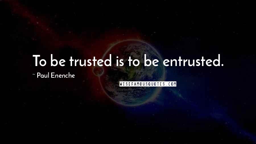 Paul Enenche Quotes: To be trusted is to be entrusted.