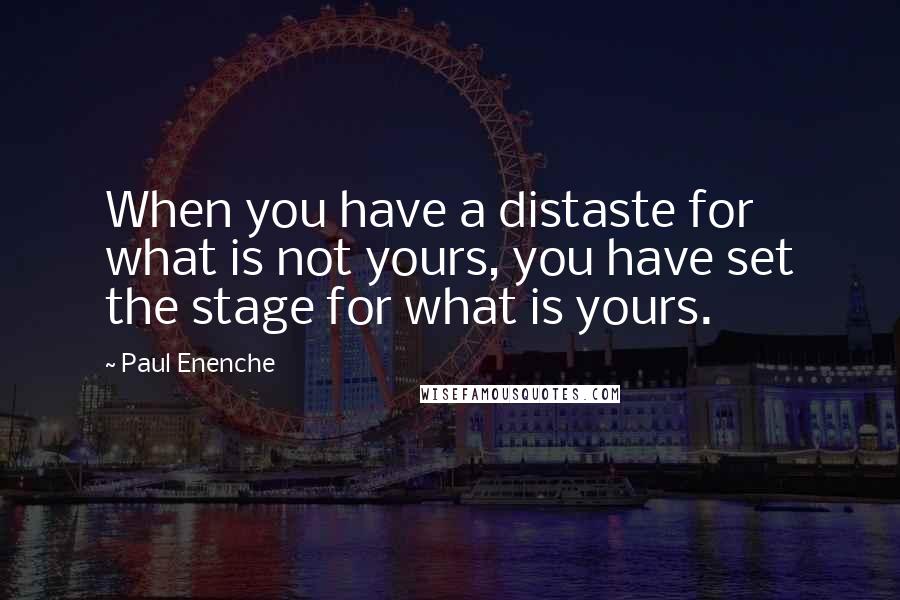 Paul Enenche Quotes: When you have a distaste for what is not yours, you have set the stage for what is yours.