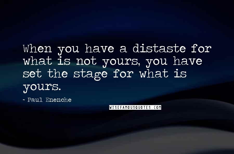 Paul Enenche Quotes: When you have a distaste for what is not yours, you have set the stage for what is yours.