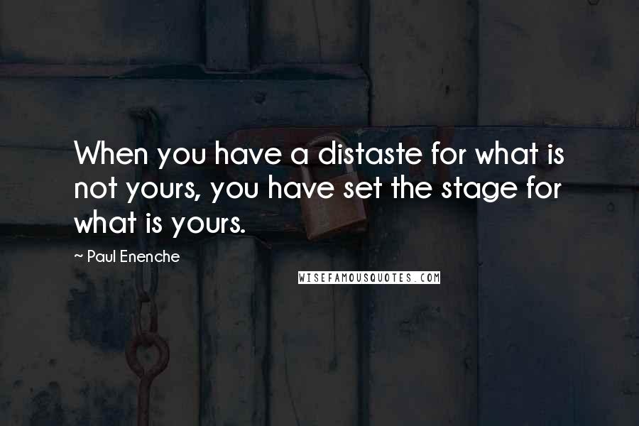 Paul Enenche Quotes: When you have a distaste for what is not yours, you have set the stage for what is yours.