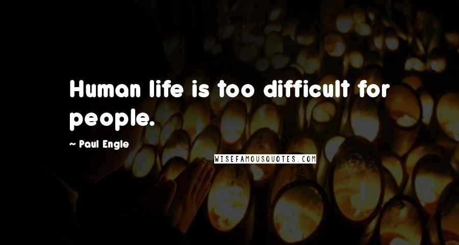Paul Engle Quotes: Human life is too difficult for people.