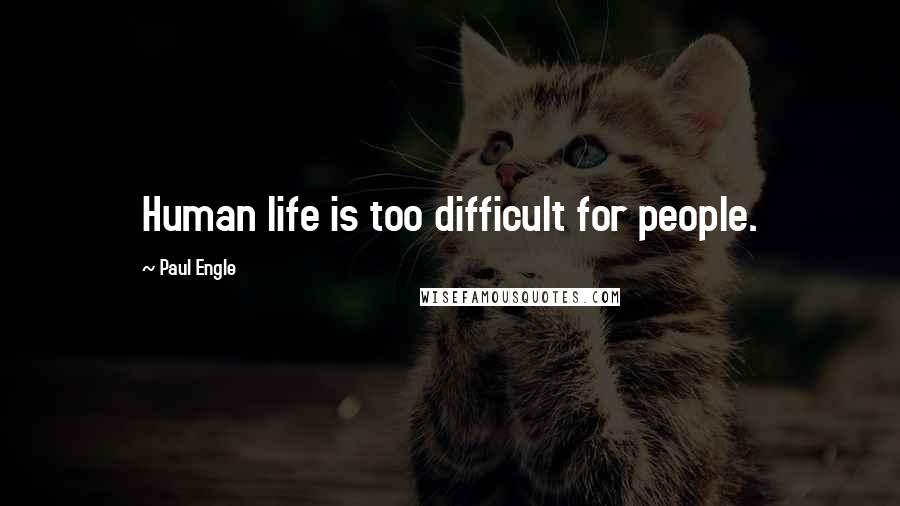 Paul Engle Quotes: Human life is too difficult for people.