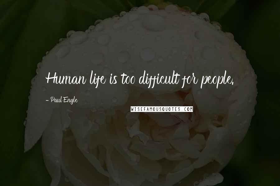 Paul Engle Quotes: Human life is too difficult for people.