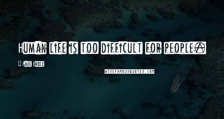Paul Engle Quotes: Human life is too difficult for people.