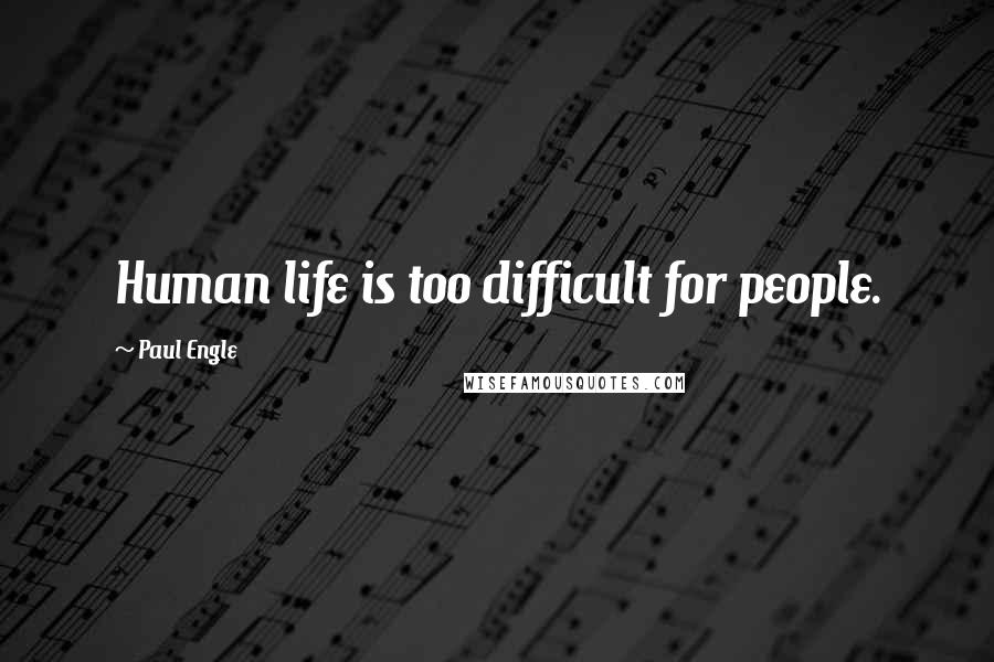 Paul Engle Quotes: Human life is too difficult for people.