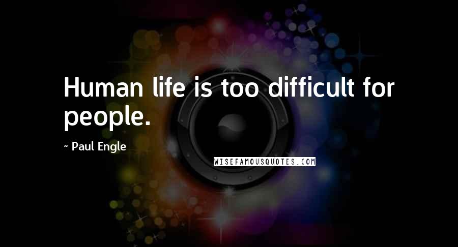 Paul Engle Quotes: Human life is too difficult for people.