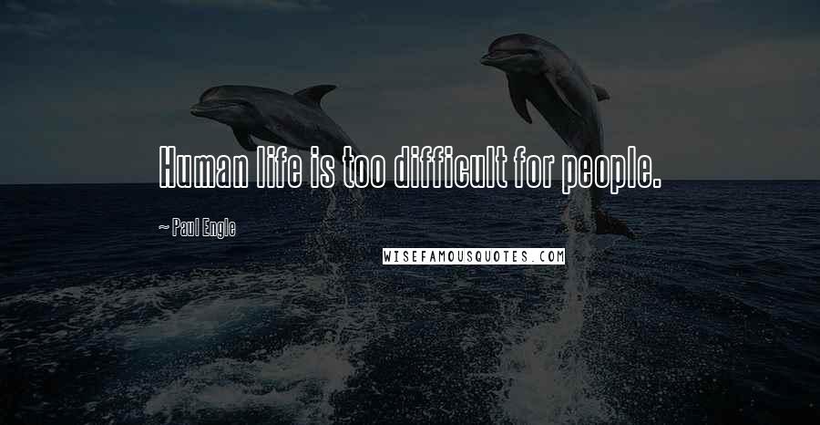 Paul Engle Quotes: Human life is too difficult for people.