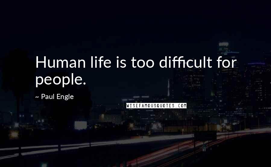Paul Engle Quotes: Human life is too difficult for people.