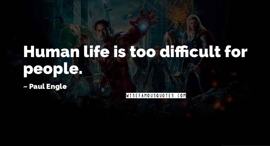 Paul Engle Quotes: Human life is too difficult for people.
