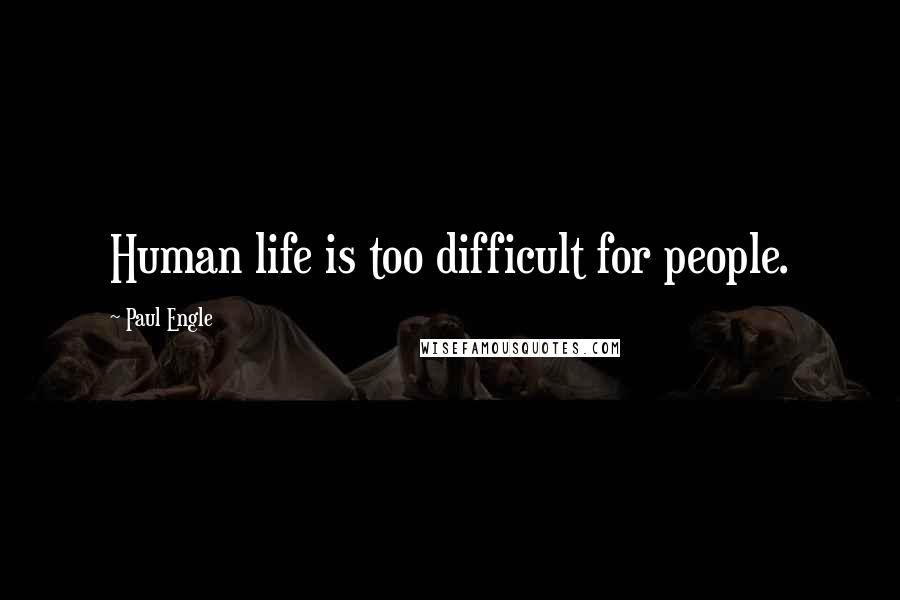 Paul Engle Quotes: Human life is too difficult for people.