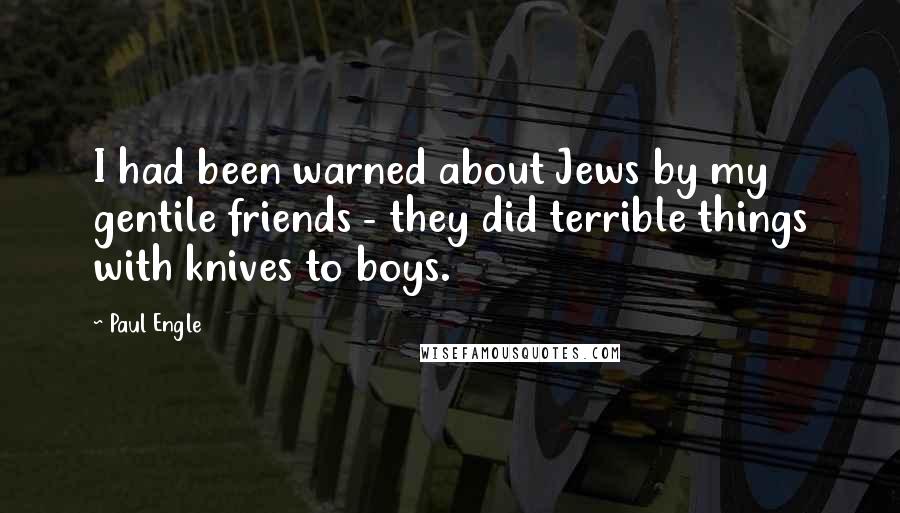 Paul Engle Quotes: I had been warned about Jews by my gentile friends - they did terrible things with knives to boys.
