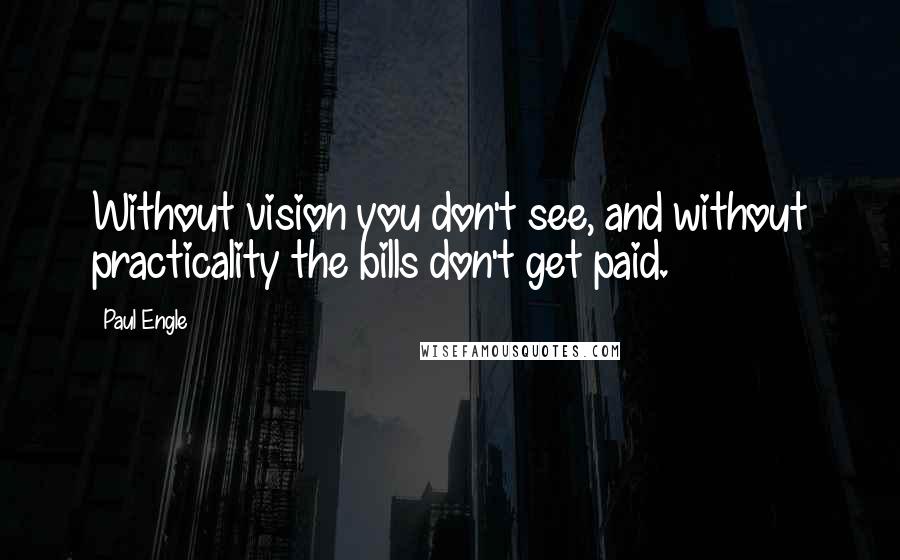 Paul Engle Quotes: Without vision you don't see, and without practicality the bills don't get paid.