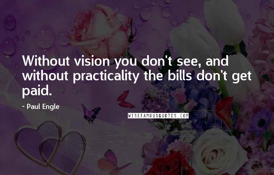 Paul Engle Quotes: Without vision you don't see, and without practicality the bills don't get paid.