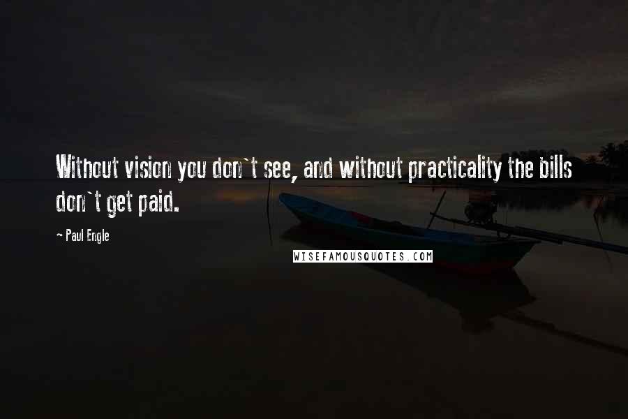 Paul Engle Quotes: Without vision you don't see, and without practicality the bills don't get paid.