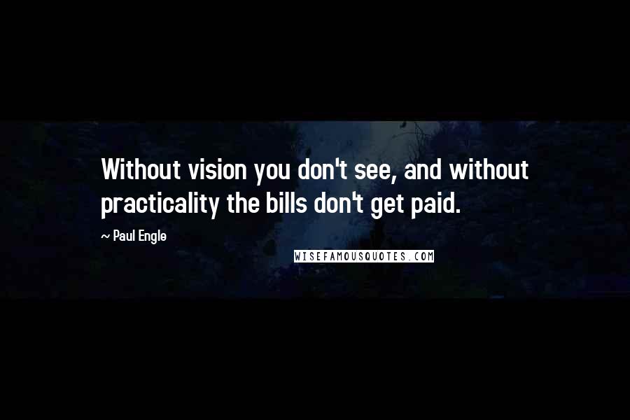 Paul Engle Quotes: Without vision you don't see, and without practicality the bills don't get paid.