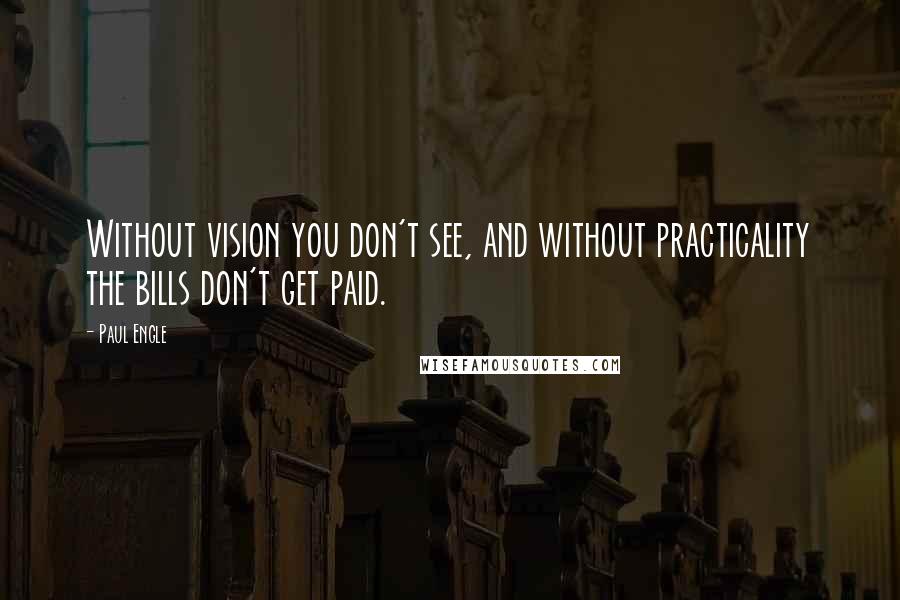 Paul Engle Quotes: Without vision you don't see, and without practicality the bills don't get paid.