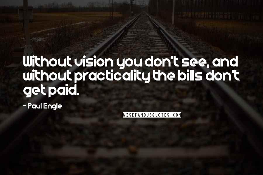 Paul Engle Quotes: Without vision you don't see, and without practicality the bills don't get paid.