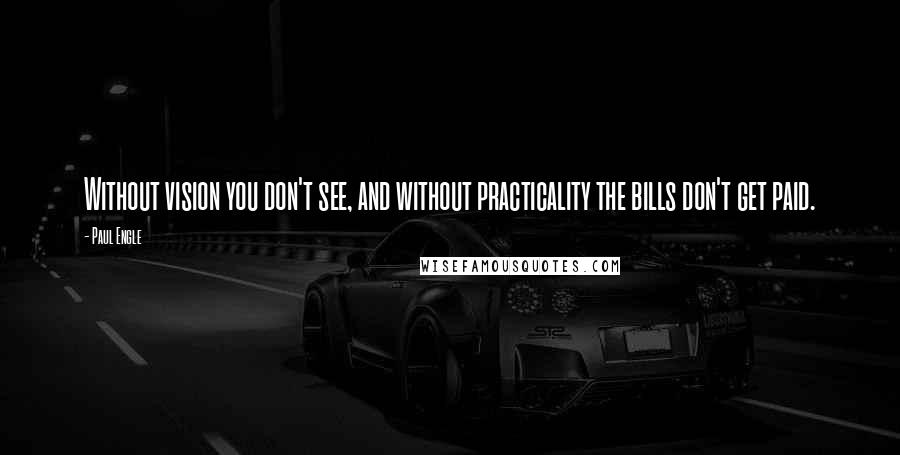 Paul Engle Quotes: Without vision you don't see, and without practicality the bills don't get paid.