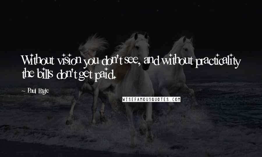 Paul Engle Quotes: Without vision you don't see, and without practicality the bills don't get paid.