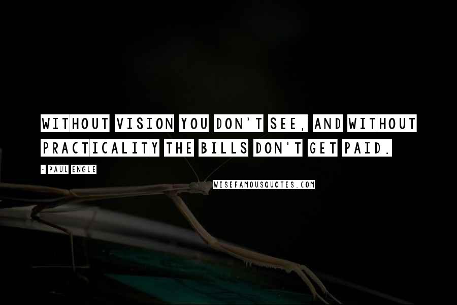 Paul Engle Quotes: Without vision you don't see, and without practicality the bills don't get paid.