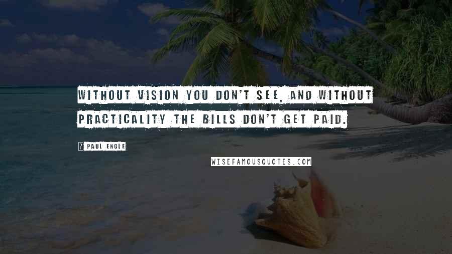 Paul Engle Quotes: Without vision you don't see, and without practicality the bills don't get paid.