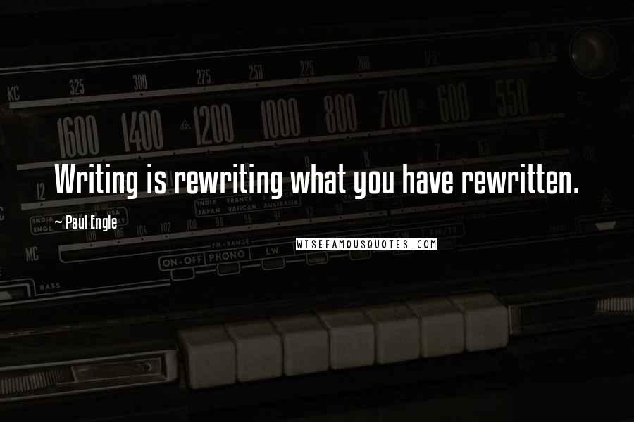 Paul Engle Quotes: Writing is rewriting what you have rewritten.