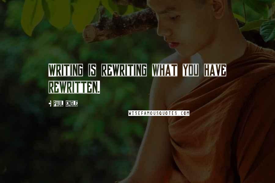 Paul Engle Quotes: Writing is rewriting what you have rewritten.