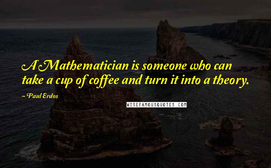 Paul Erdos Quotes: A Mathematician is someone who can take a cup of coffee and turn it into a theory.