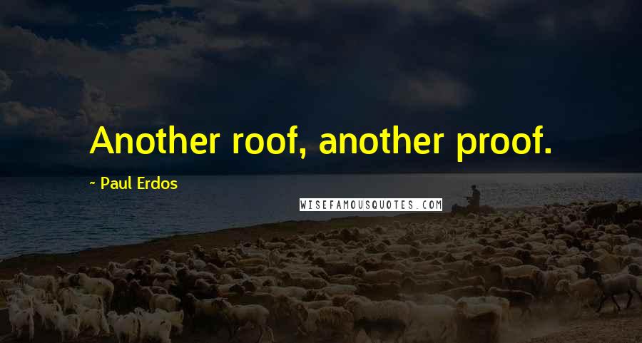 Paul Erdos Quotes: Another roof, another proof.