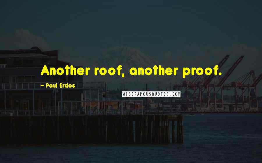 Paul Erdos Quotes: Another roof, another proof.