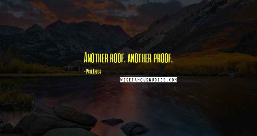 Paul Erdos Quotes: Another roof, another proof.