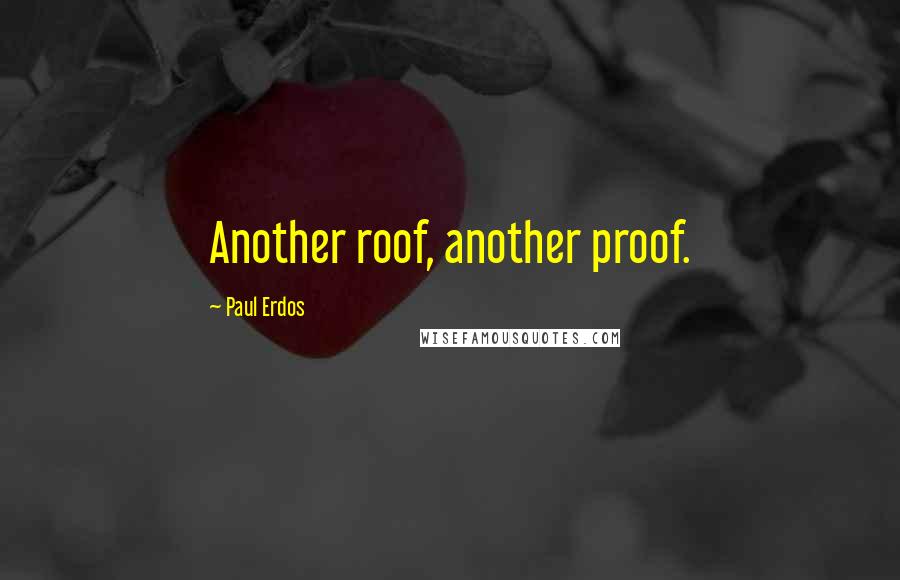 Paul Erdos Quotes: Another roof, another proof.