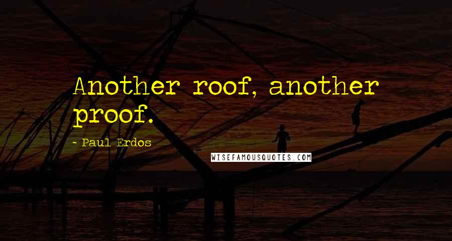 Paul Erdos Quotes: Another roof, another proof.