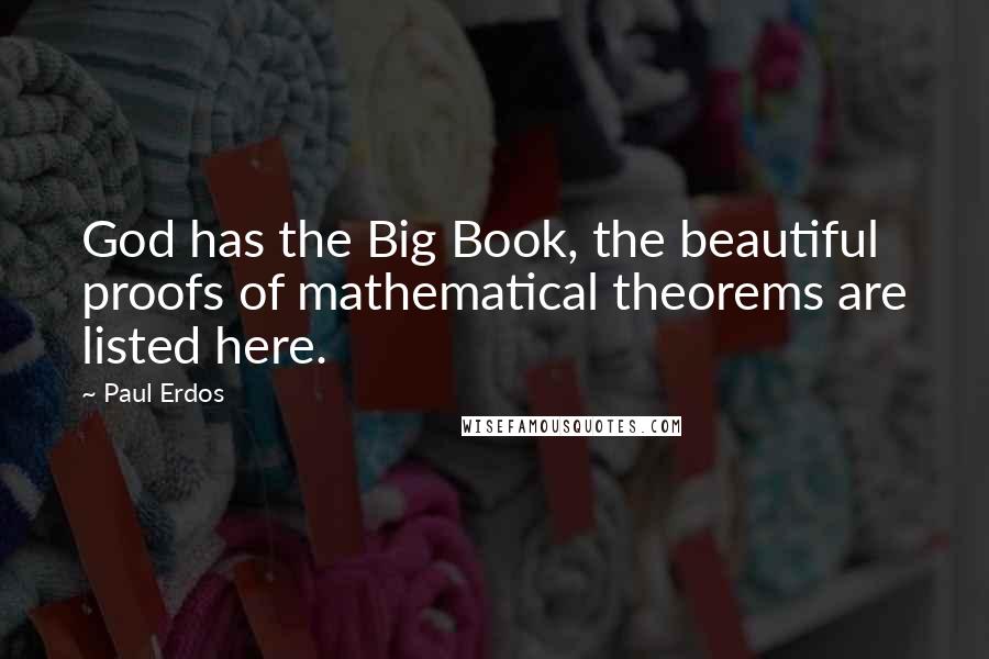 Paul Erdos Quotes: God has the Big Book, the beautiful proofs of mathematical theorems are listed here.