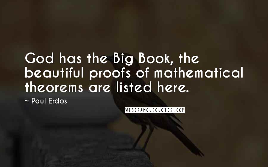 Paul Erdos Quotes: God has the Big Book, the beautiful proofs of mathematical theorems are listed here.