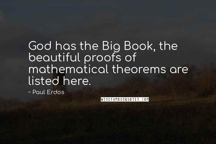 Paul Erdos Quotes: God has the Big Book, the beautiful proofs of mathematical theorems are listed here.