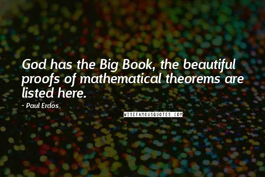 Paul Erdos Quotes: God has the Big Book, the beautiful proofs of mathematical theorems are listed here.